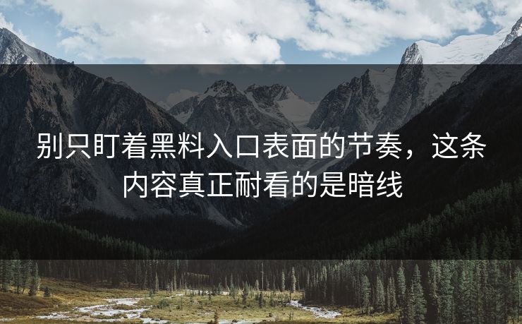 别只盯着黑料入口表面的节奏，这条内容真正耐看的是暗线
