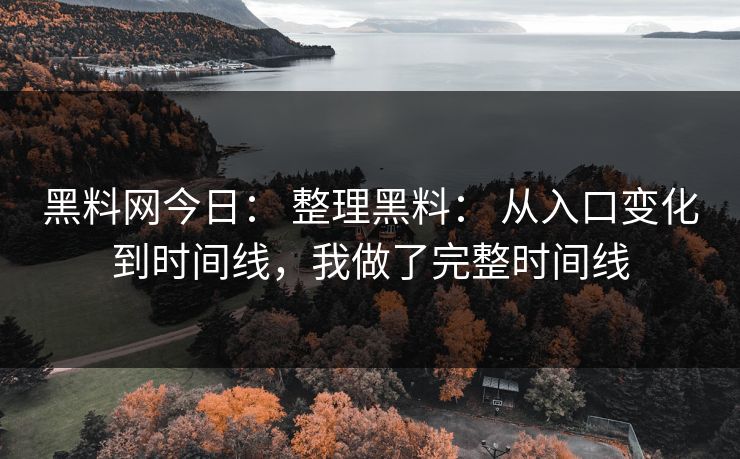 黑料网今日： 整理黑料： 从入口变化到时间线，我做了完整时间线