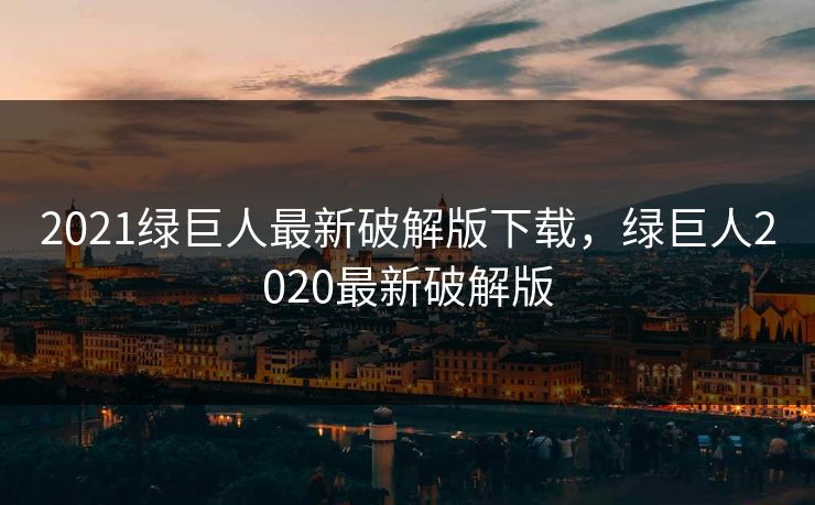 2021绿巨人最新破解版下载，绿巨人2020最新破解版