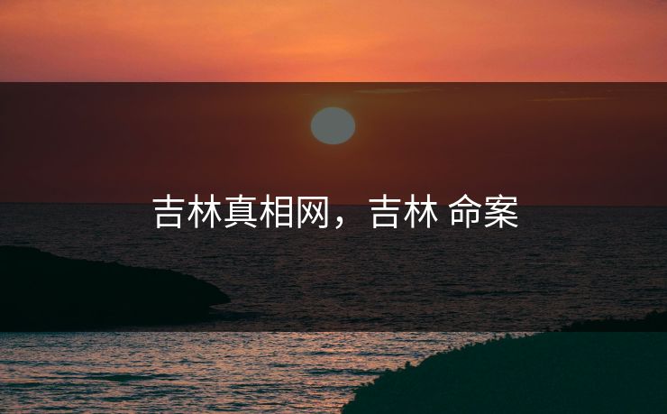 吉林真相网，吉林 命案