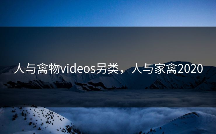 人与禽物videos另类，人与家禽2020