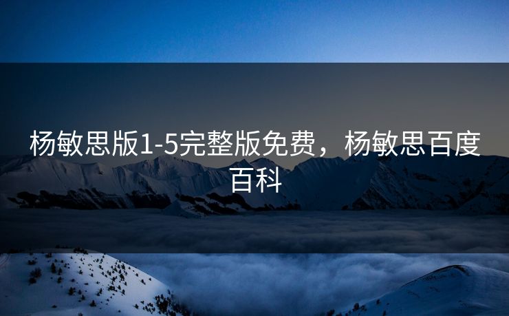 杨敏思版1-5完整版免费,杨敏思百度百科