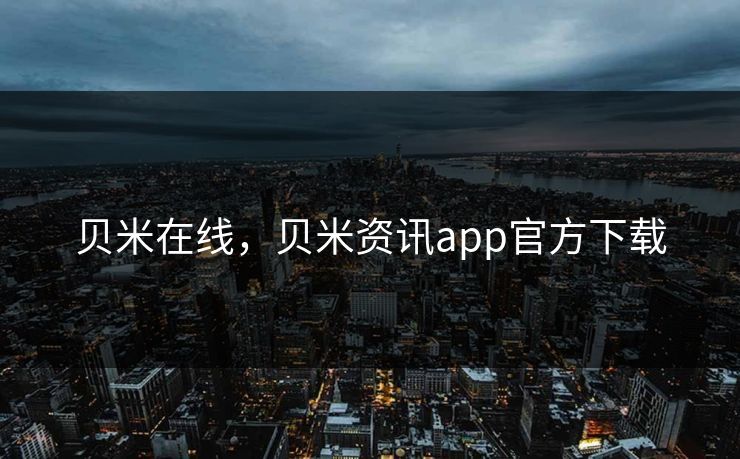 贝米在线，贝米资讯app官方下载
