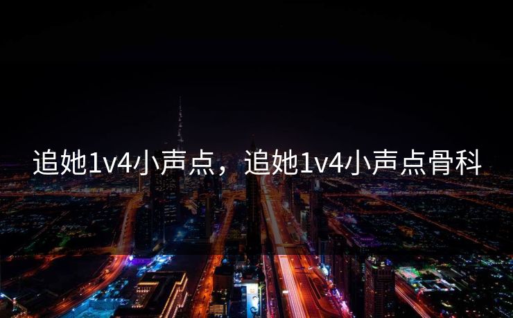 追她1v4小声点，追她1v4小声点骨科