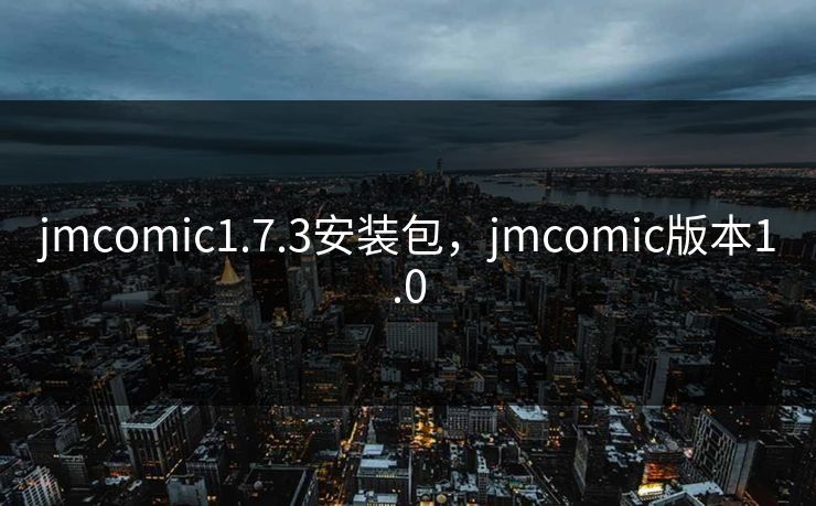 jmcomic1.7.3安装包，jmcomic版本1.0