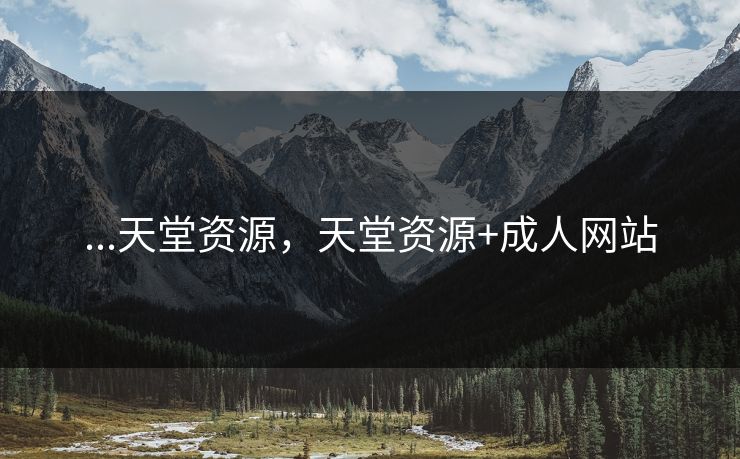 ...天堂资源，天堂资源+成人网站