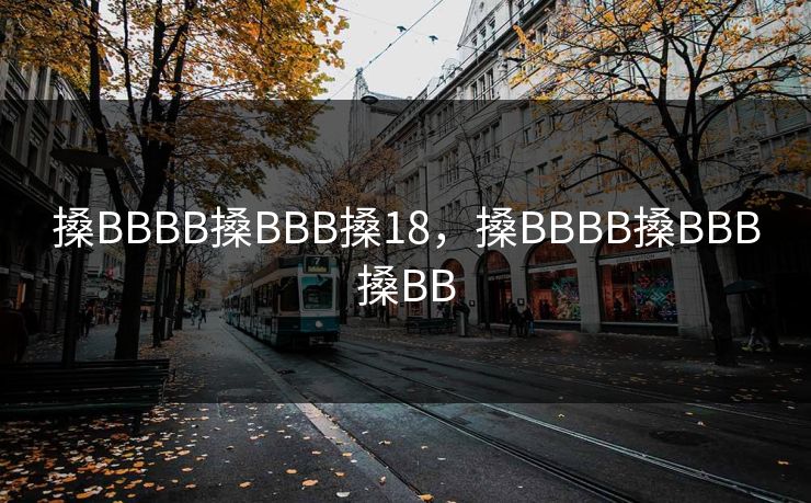 搡BBBB搡BBB搡18，搡BBBB搡BBB搡BB