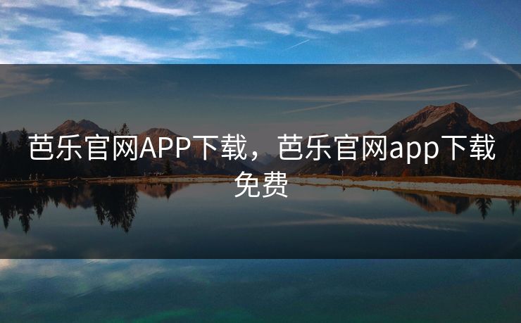芭乐官网APP下载，芭乐官网app下载免费
