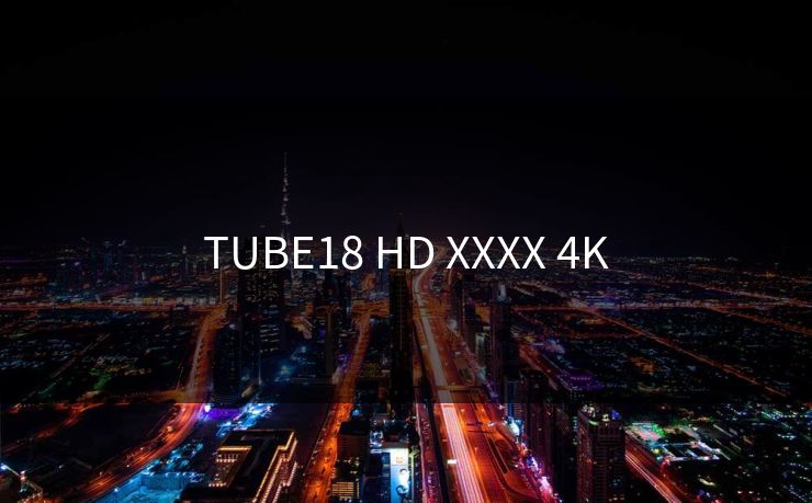 TUBE18 HD XXXX 4K