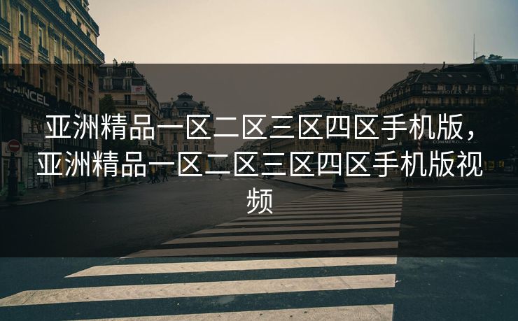 亚洲精品一区二区三区四区手机版，亚洲精品一区二区三区四区手机版视频