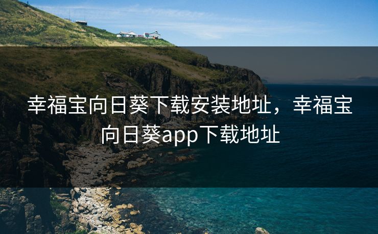 幸福宝向日葵下载安装地址，幸福宝向日葵app下载地址