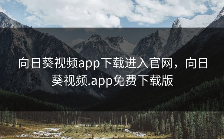 向日葵视频app下载进入官网，向日葵视频.app免费下载版