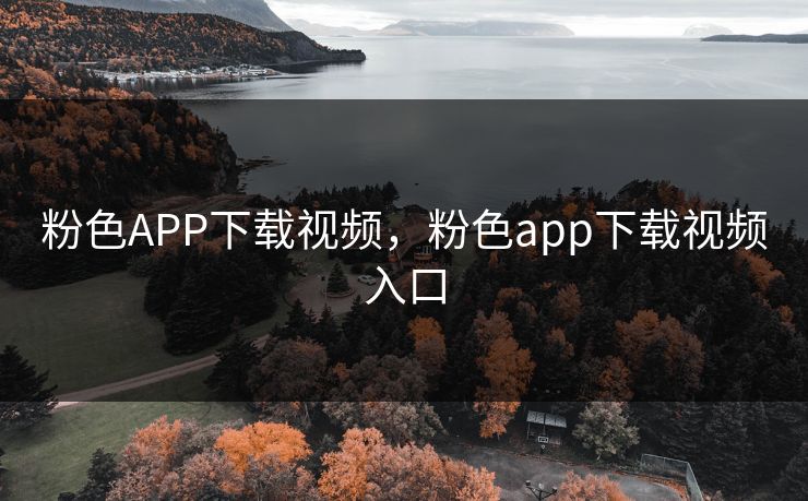 粉色APP下载视频，粉色app下载视频入口