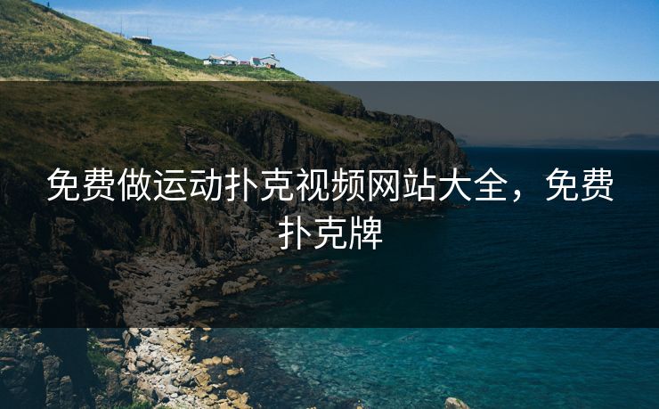 免费做运动扑克视频网站大全，免费扑克牌