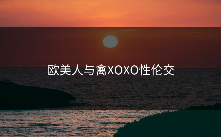欧美人与禽XOXO性伦交