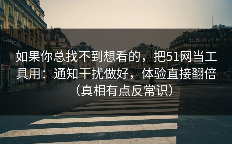 如果你总找不到想看的,把51网当工具用:通知干扰做好,体验直接翻倍(真相有点反常识) 如果你总找不到想看的,把51网当工具用:通知干扰做好,体验直接翻倍(真相有点反常识)