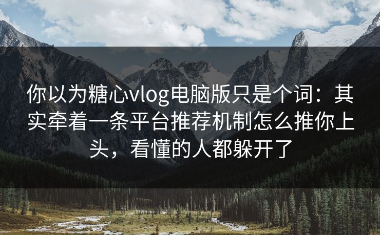 你以为糖心vlog电脑版只是个词:其实牵着一条平台推荐机制怎么推你上头,看懂的人都躲开了 你以为糖心vlog电脑版只是个词:其实牵着一条平台推荐机制怎么推你上头,看懂的人都躲开了