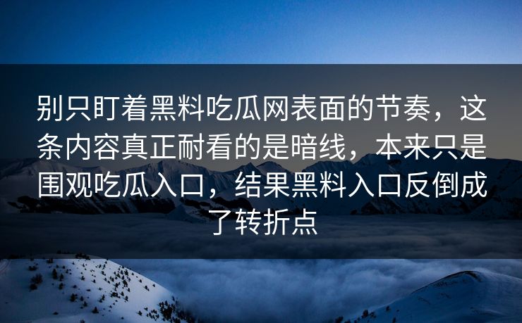 别只盯着黑料吃瓜网表面的节奏，这条内容真正耐看的是暗线，本来只是围观吃瓜入口，结果黑料入口反倒成了转折点