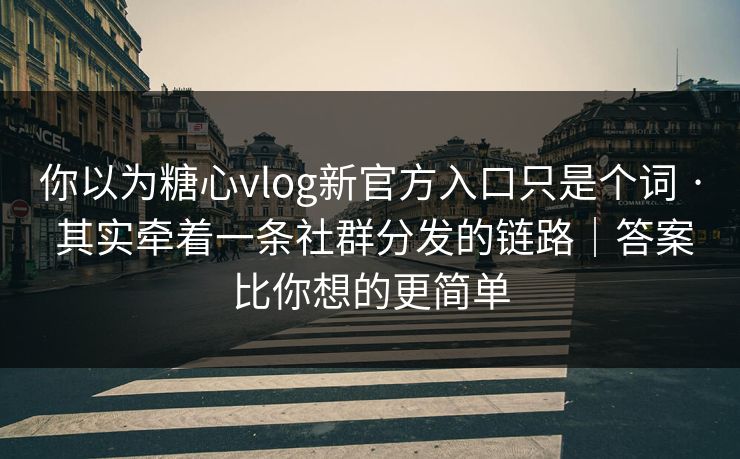 你以为糖心vlog新官方入口只是个词 · 其实牵着一条社群分发的链路|答案比你想的更简单 你以为糖心vlog新官方入口只是个词 · 其实牵着一条社群分发的链路|答案比你想的更简单