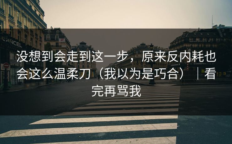 没想到会走到这一步，原来反内耗也会这么温柔刀（我以为是巧合）｜看完再骂我