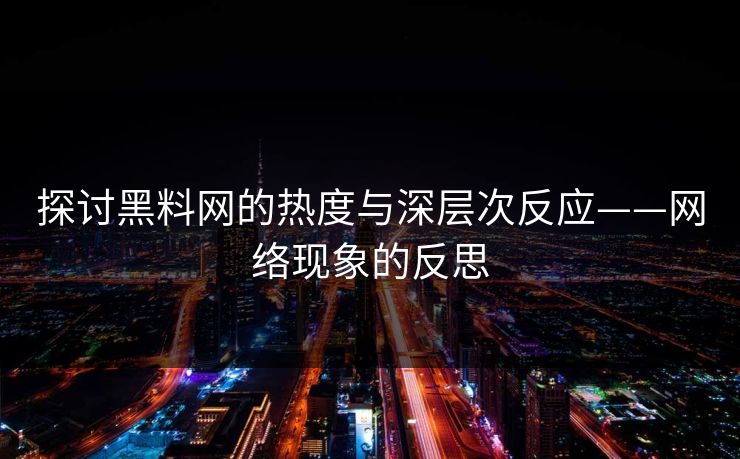 探讨黑料网的热度与深层次反应——网络现象的反思